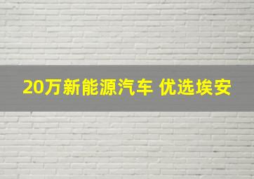 20万新能源汽车 优选埃安